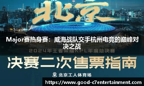 Major赛热身赛：威海战队交手杭州电竞的巅峰对决之战