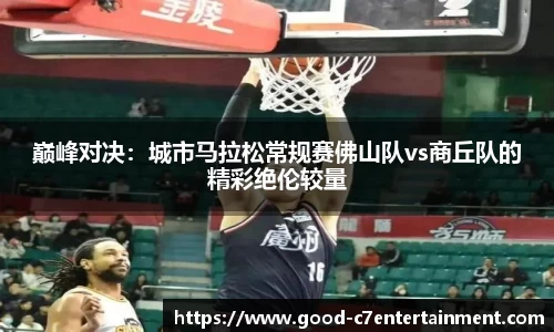 巅峰对决：城市马拉松常规赛佛山队vs商丘队的精彩绝伦较量