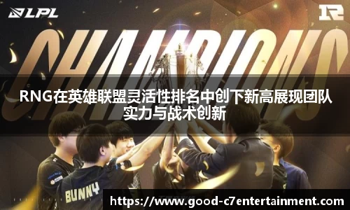 RNG在英雄联盟灵活性排名中创下新高展现团队实力与战术创新