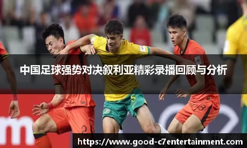 中国足球强势对决叙利亚精彩录播回顾与分析